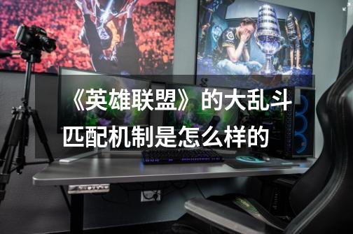 《英雄联盟》的大乱斗匹配机制是怎么样的-第1张-游戏信息-龙启网