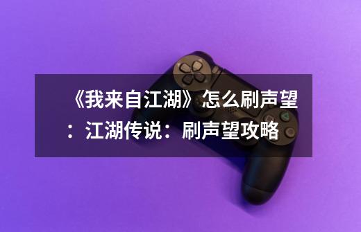 《我来自江湖》怎么刷声望:江湖传说:刷声望攻略-第1张-游戏信息-龙启网