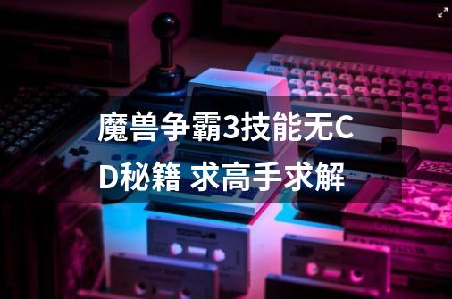 魔兽争霸3技能无CD秘籍 求高手求解-第1张-游戏信息-龙启网