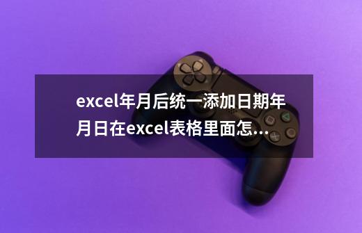 excel年月后统一添加日期年月日在excel表格里面怎么统一增加一年-第1张-游戏信息-龙启网