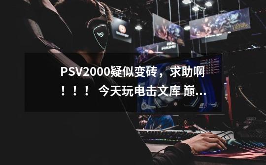 PSV2000疑似变砖,求助啊!!! 今天玩电击文库 巅峰格斗卡带,通关后正常退出,突然发现触屏不,电击文库格斗巅峰大招怎么放-第1张-游戏信息-龙启网