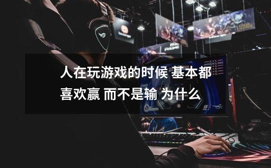 人在玩游戏的时候 基本都喜欢赢 而不是输 为什么-第1张-游戏信息-龙启网