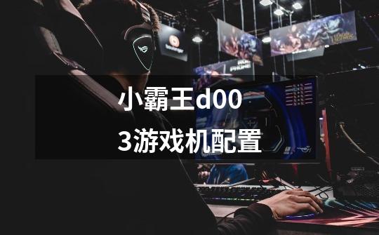 小霸王d003游戏机配置-第1张-游戏信息-龙启网