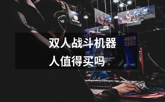 双人战斗机器人值得买吗-第1张-游戏信息-龙启网