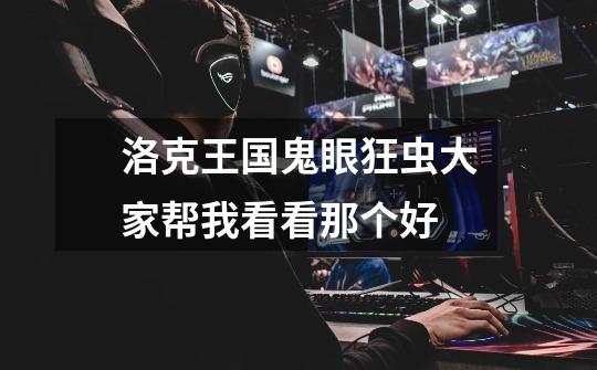 洛克王国鬼眼狂虫大家帮我看看那个好-第1张-游戏信息-龙启网