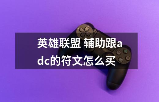 英雄联盟 辅助跟adc的符文怎么买-第1张-游戏信息-龙启网