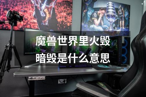 魔兽世界里火毁暗毁是什么意思-第1张-游戏信息-龙启网