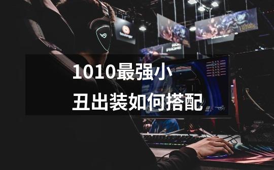 10.10最强小丑出装如何搭配-第1张-游戏信息-龙启网