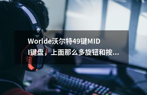 Worlde沃尔特49键MIDI键盘,上面那么多旋钮和按键,还有打击垫,都怎么与电脑软件如cubase5连接使用呢-第1张-游戏信息-龙启网