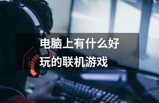 电脑上有什么好玩的联机游戏-第1张-游戏信息-龙启网