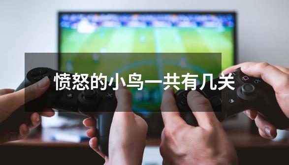 愤怒的小鸟一共有几关-第1张-游戏信息-龙启网