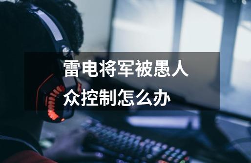 雷电将军被愚人众控制怎么办-第1张-游戏信息-龙启网