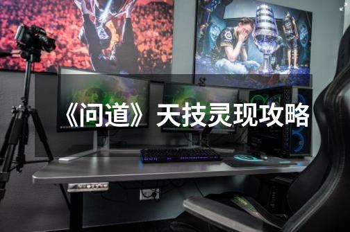 《问道》天技灵现攻略-第1张-游戏信息-龙启网