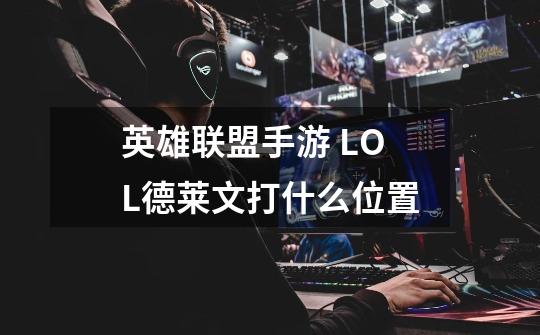 英雄联盟手游 LOL德莱文打什么位置-第1张-游戏信息-龙启网