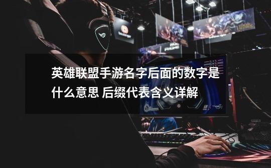 英雄联盟手游名字后面的数字是什么意思 后缀代表含义详解-第1张-游戏信息-龙启网