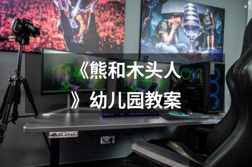 《熊和木头人》幼儿园教案-第1张-游戏信息-龙启网