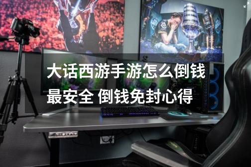 大话西游手游怎么倒钱最安全 倒钱免封心得-第1张-游戏信息-龙启网