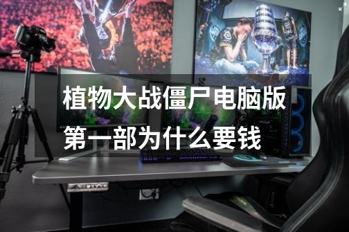 植物大战僵尸电脑版第一部为什么要钱-第1张-游戏信息-龙启网