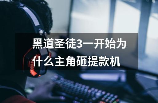 黑道圣徒3一开始为什么主角砸提款机-第1张-游戏信息-龙启网
