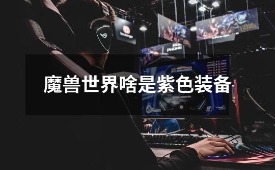 魔兽世界啥是紫色装备-第1张-游戏信息-龙启网