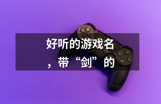 好听的游戏名，带“剑”的-第1张-游戏信息-龙启网