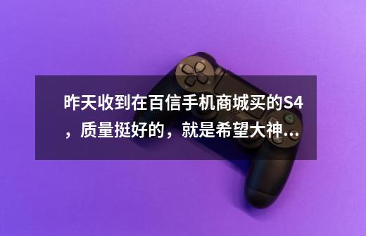 昨天收到在百信手机商城买的S4,质量挺好的,就是希望大神推荐几款好玩的大型3D游戏,求推荐。-第1张-游戏信息-龙启网