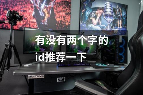 有没有两个字的id推荐一下-第1张-游戏信息-龙启网