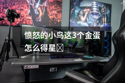 愤怒的小鸟这3个金蛋怎么得星Ƙ-第1张-游戏信息-龙启网
