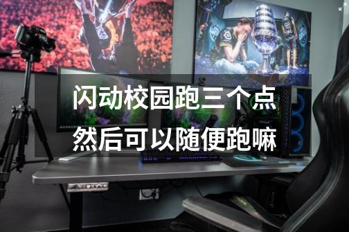 闪动校园跑三个点然后可以随便跑嘛-第1张-游戏信息-龙启网