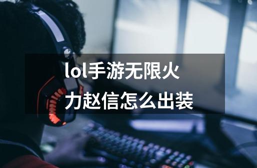lol手游无限火力赵信怎么出装-第1张-游戏信息-龙启网