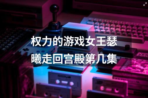 权力的游戏女王瑟曦走回宫殿第几集-第1张-游戏信息-龙启网
