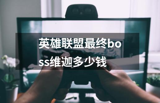 英雄联盟最终boss维迦多少钱-第1张-游戏信息-龙启网