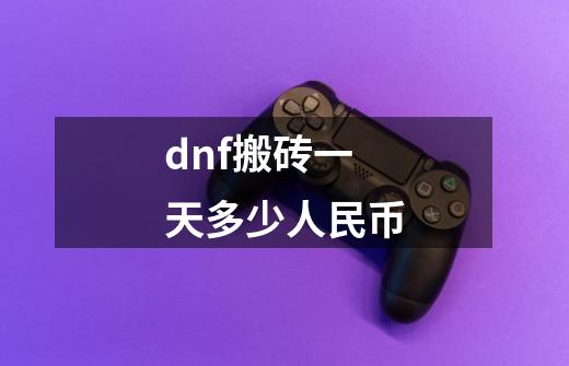 dnf搬砖一天多少人民币-第1张-游戏信息-龙启网