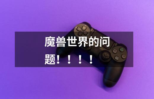 魔兽世界的问题!!!!-第1张-游戏信息-龙启网