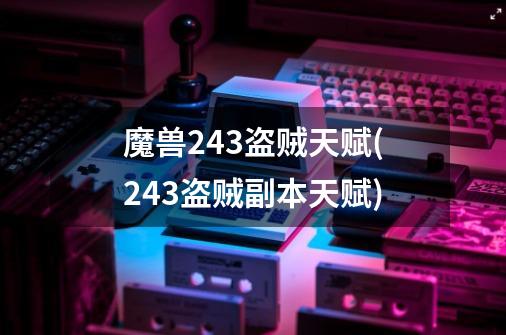 魔兽2.43盗贼天赋(2.43盗贼副本天赋)-第1张-游戏信息-龙启网