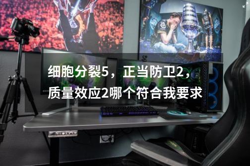 细胞分裂5,正当防卫2,质量效应2哪个符合我要求-第1张-游戏信息-龙启网