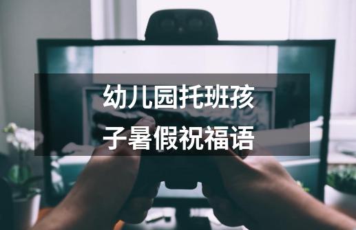 幼儿园托班孩子暑假祝福语-第1张-游戏信息-龙启网