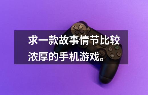 求一款故事情节比较浓厚的手机游戏。-第1张-游戏信息-龙启网