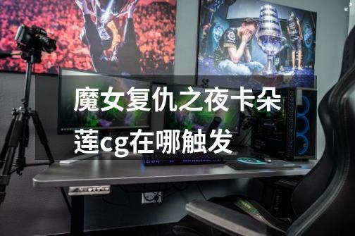 魔女复仇之夜卡朵莲cg在哪触发-第1张-游戏信息-龙启网