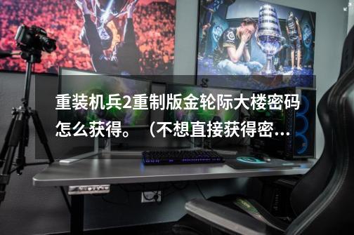 重装机兵2重制版金轮际大楼密码怎么获得。（不想直接获得密码，这样就没意思了）-第1张-游戏信息-龙启网