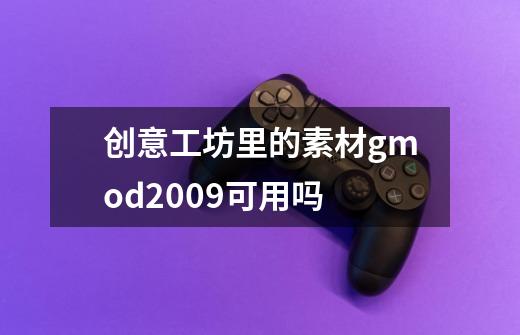 创意工坊里的素材gmod2009可用吗-第1张-游戏信息-龙启网