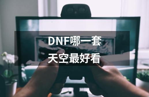 DNF哪一套天空最好看-第1张-游戏信息-龙启网