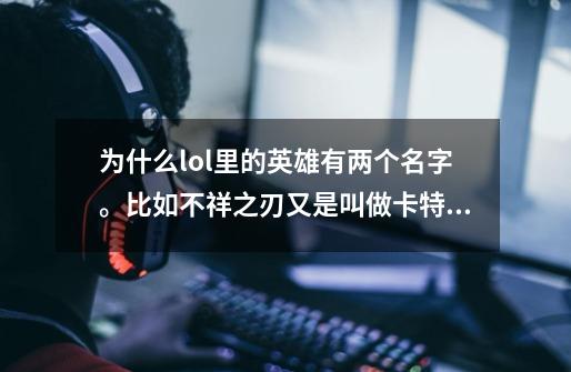 为什么lol里的英雄有两个名字。比如不祥之刃又是叫做卡特琳娜，盲僧又叫李青…………-第1张-游戏信息-龙启网