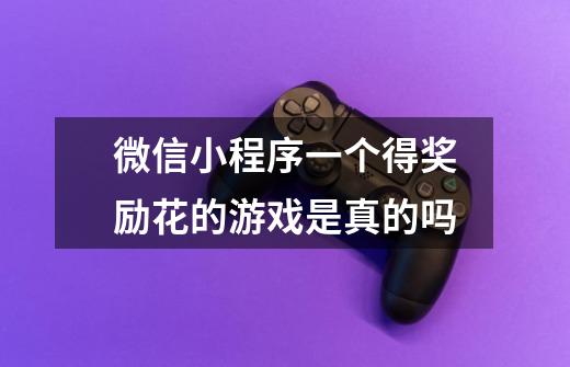 微信小程序一个得奖励花的游戏是真的吗-第1张-游戏信息-龙启网