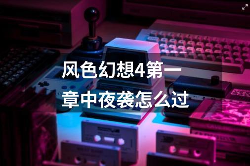 风色幻想4第一章中夜袭怎么过-第1张-游戏信息-龙启网