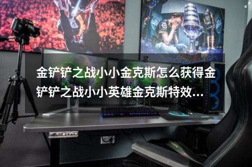 金铲铲之战小小金克斯怎么获得金铲铲之战小小英雄金克斯特效预览-第1张-游戏信息-龙启网
