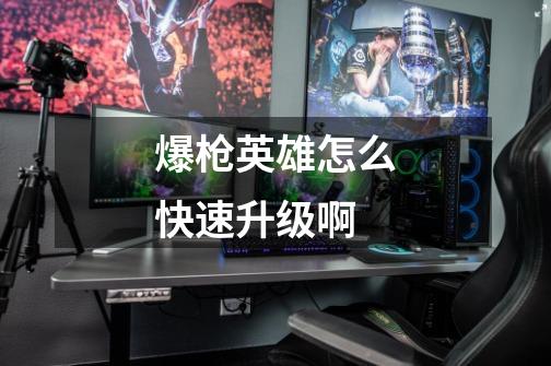 爆枪英雄怎么快速升级啊-第1张-游戏信息-龙启网