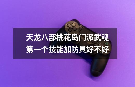 天龙八部桃花岛门派武魂第一个技能加防具好不好-第1张-游戏信息-龙启网
