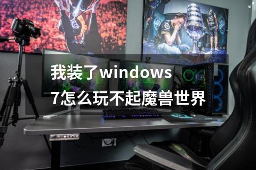 我装了windows7怎么玩不起魔兽世界-第1张-游戏信息-龙启网
