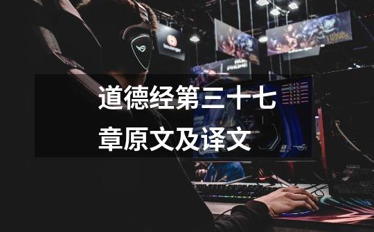道德经第三十七章原文及译文-第1张-游戏信息-龙启网